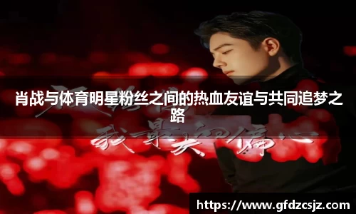 肖战与体育明星粉丝之间的热血友谊与共同追梦之路