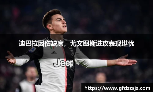 迪巴拉因伤缺席，尤文图斯进攻表现堪忧