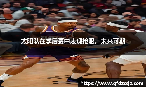 太阳队在季后赛中表现抢眼，未来可期