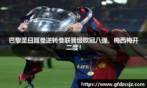 巴黎圣日耳曼逆转曼联晋级欧冠八强，梅西梅开二度！