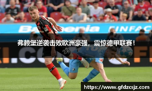 弗赖堡逆袭击败欧洲豪强，震惊德甲联赛！