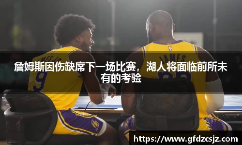 詹姆斯因伤缺席下一场比赛，湖人将面临前所未有的考验