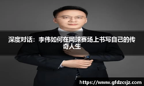 深度对话：李伟如何在网球赛场上书写自己的传奇人生
