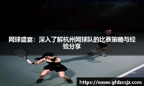 网球盛宴：深入了解杭州网球队的比赛策略与经验分享