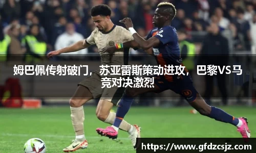 姆巴佩传射破门，苏亚雷斯策动进攻，巴黎VS马竞对决激烈