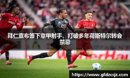拜仁宣布签下意甲射手，打破多年荷斯特尔转会禁忌