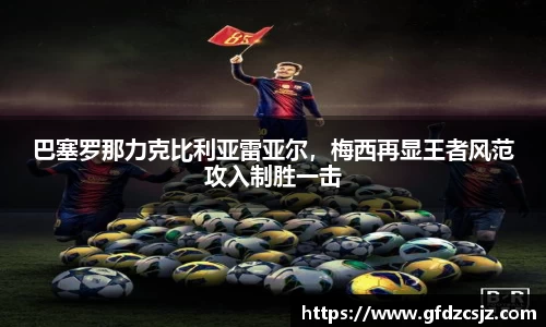 巴塞罗那力克比利亚雷亚尔，梅西再显王者风范攻入制胜一击