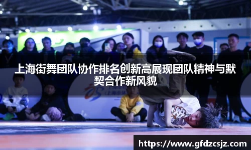 上海街舞团队协作排名创新高展现团队精神与默契合作新风貌