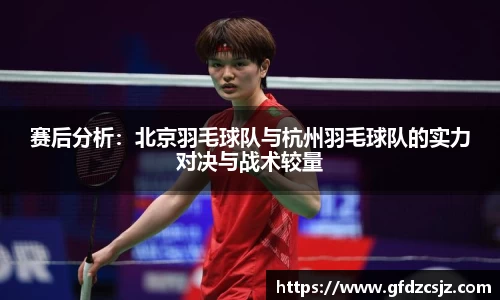 赛后分析：北京羽毛球队与杭州羽毛球队的实力对决与战术较量