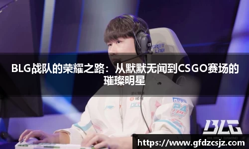 BLG战队的荣耀之路：从默默无闻到CSGO赛场的璀璨明星