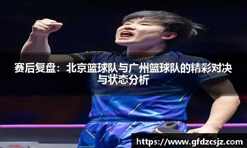 赛后复盘：北京篮球队与广州篮球队的精彩对决与状态分析