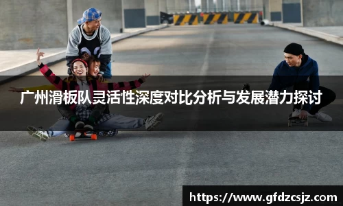 广州滑板队灵活性深度对比分析与发展潜力探讨