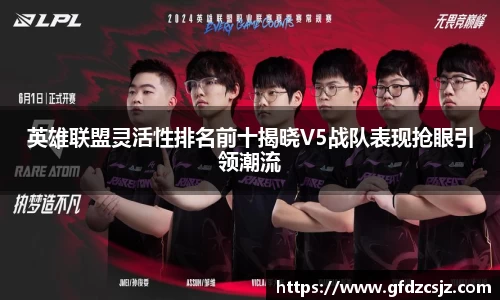 英雄联盟灵活性排名前十揭晓V5战队表现抢眼引领潮流