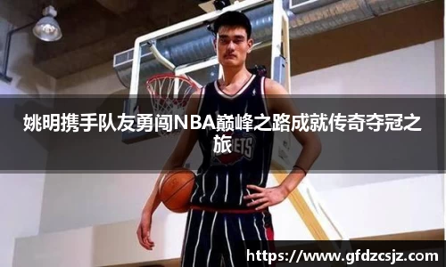 姚明携手队友勇闯NBA巅峰之路成就传奇夺冠之旅