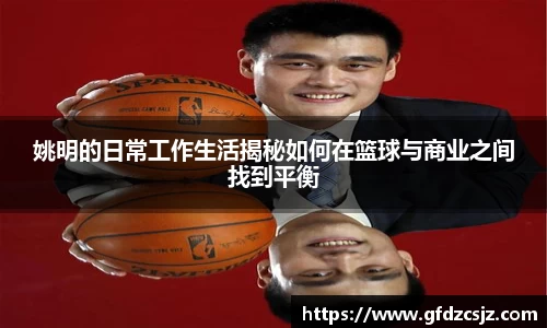 姚明的日常工作生活揭秘如何在篮球与商业之间找到平衡