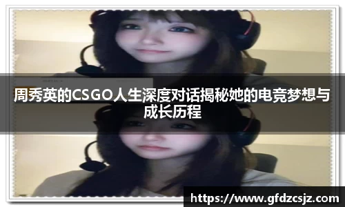 周秀英的CSGO人生深度对话揭秘她的电竞梦想与成长历程