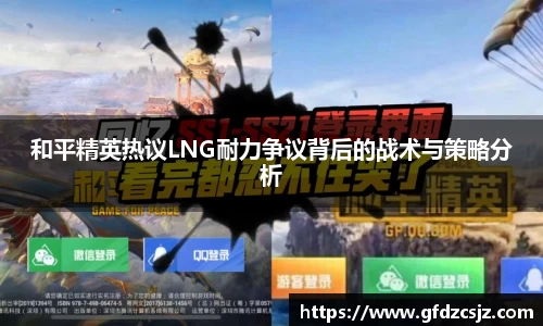 和平精英热议LNG耐力争议背后的战术与策略分析