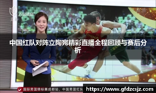 中国红队对阵立陶宛精彩直播全程回顾与赛后分析