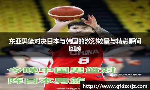 东亚男篮对决日本与韩国的激烈较量与精彩瞬间回顾