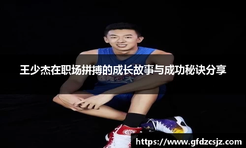 王少杰在职场拼搏的成长故事与成功秘诀分享