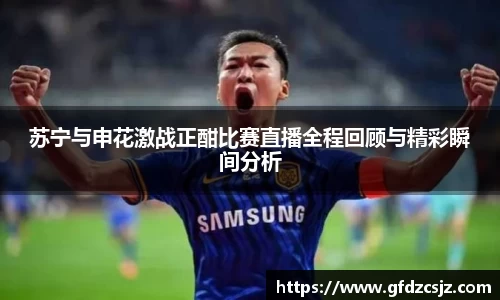 苏宁与申花激战正酣比赛直播全程回顾与精彩瞬间分析