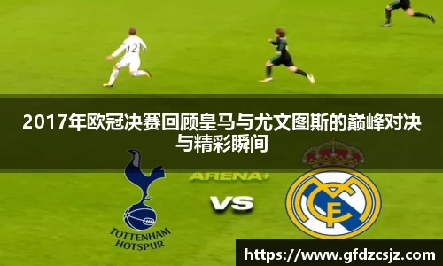 2017年欧冠决赛回顾皇马与尤文图斯的巅峰对决与精彩瞬间