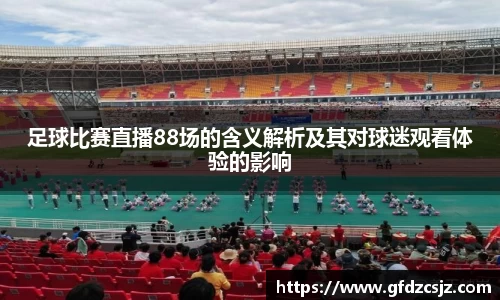 足球比赛直播88场的含义解析及其对球迷观看体验的影响